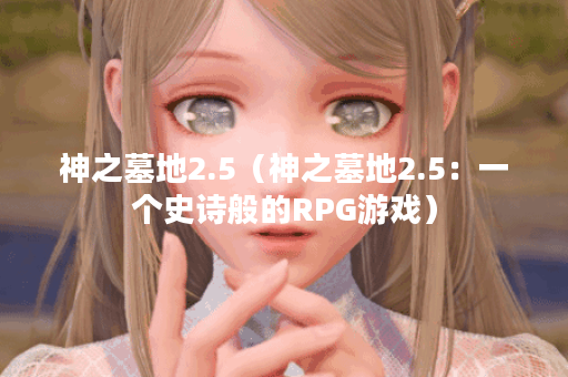 神之墓地2.5（神之墓地2.5：一个史诗般的RPG游戏）