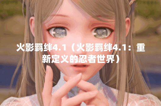 火影羁绊4.1（火影羁绊4.1：重新定义的忍者世界）