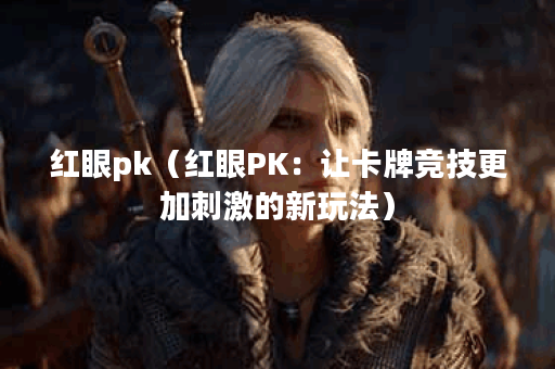 红眼pk（红眼PK：让卡牌竞技更加刺激的新玩法）