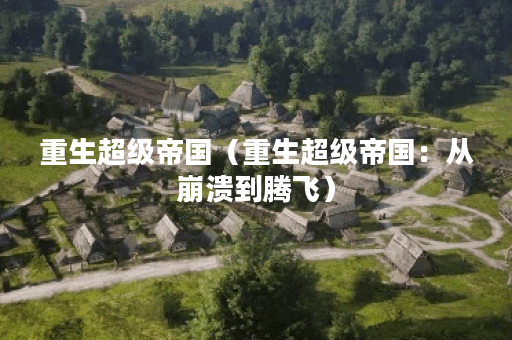 重生超级帝国（重生超级帝国：从崩溃到腾飞）