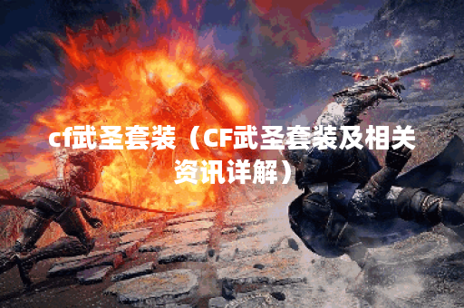 cf武圣套装（CF武圣套装及相关资讯详解）