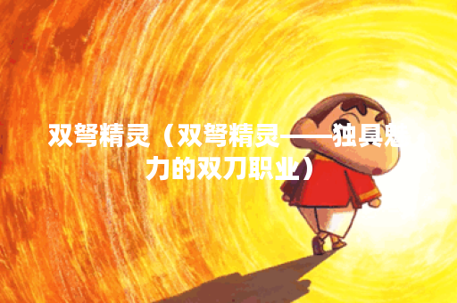 双弩精灵（双弩精灵——独具魅力的双刀职业）