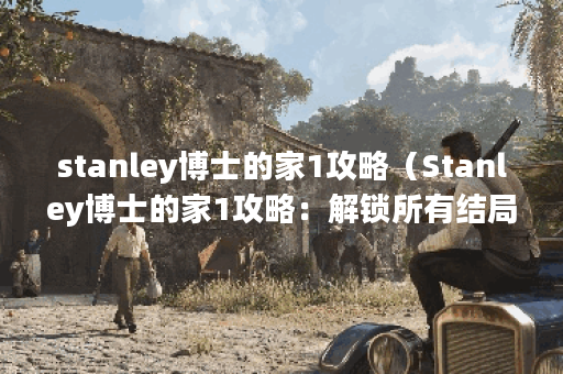 stanley博士的家1攻略（Stanley博士的家1攻略：解锁所有结局）