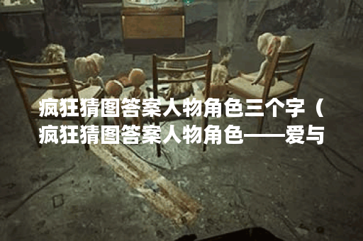疯狂猜图答案人物角色三个字（疯狂猜图答案人物角色——爱与痛的轮
