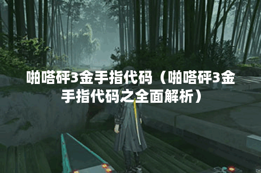 啪嗒砰3金手指代码（啪嗒砰3金手指代码之全面解析）