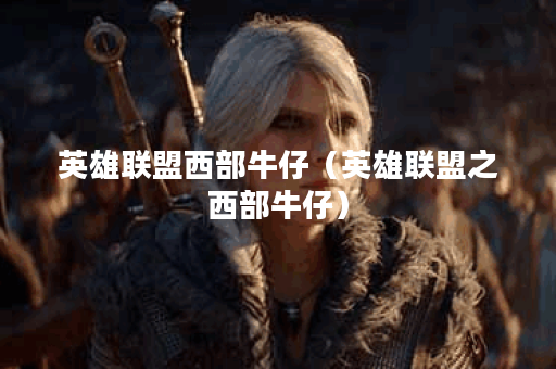 英雄联盟西部牛仔（英雄联盟之西部牛仔）