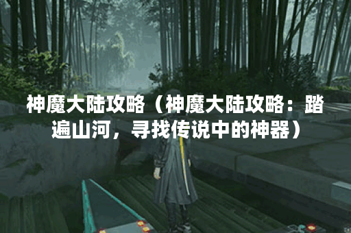 神魔大陆攻略（神魔大陆攻略：踏遍山河，寻找传说中的神器）