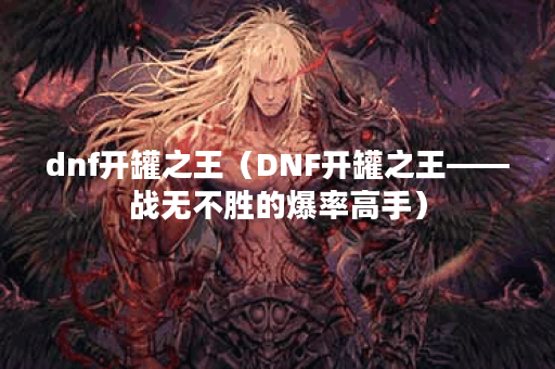 dnf开罐之王（DNF开罐之王——战无不胜的爆率高手）
