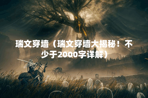 瑞文穿墙（瑞文穿墙大揭秘！不少于2000字详解）
