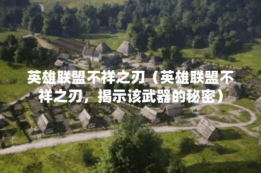 英雄联盟不祥之刃（英雄联盟不祥之刃，揭示该武器的秘密）