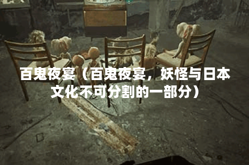 百鬼夜宴（百鬼夜宴，妖怪与日本文化不可分割的一部分）