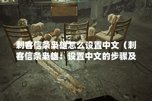 刺客信条枭雄怎么设置中文（刺客信条枭雄：设置中文的步骤及注意事