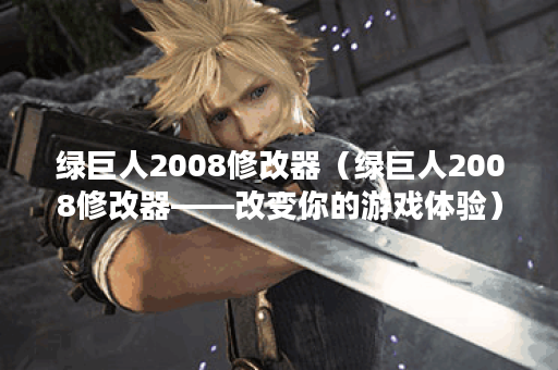 绿巨人2008修改器（绿巨人2008修改器——改变你的游戏体验）