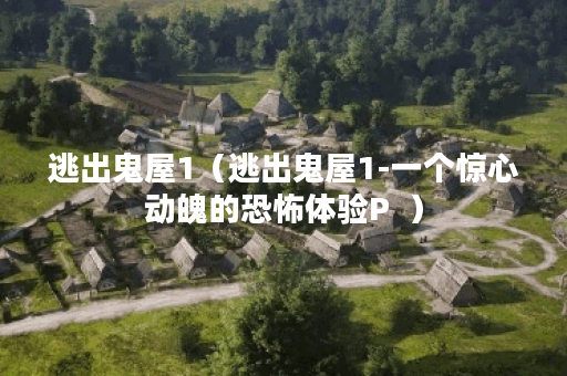 逃出鬼屋1（逃出鬼屋1-一个惊心动魄的恐怖体验P  ）