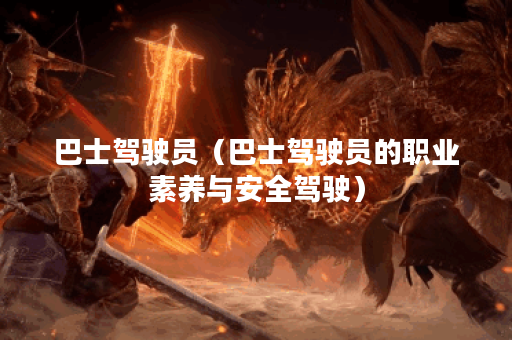 巴士驾驶员（巴士驾驶员的职业素养与安全驾驶）