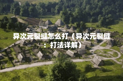 异次元裂缝怎么打（异次元裂缝：打法详解）