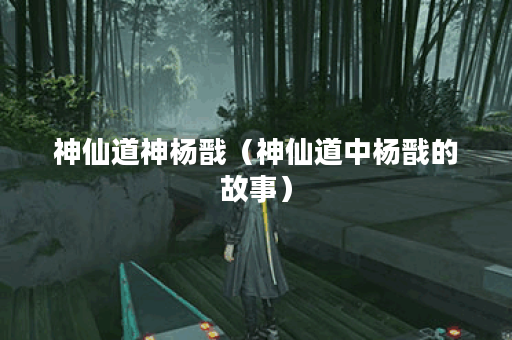 神仙道神杨戬（神仙道中杨戬的故事）