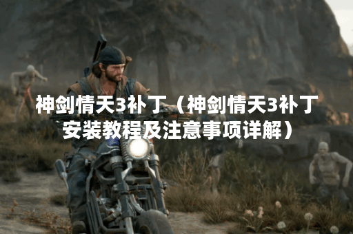 神剑情天3补丁（神剑情天3补丁安装教程及注意事项详解）