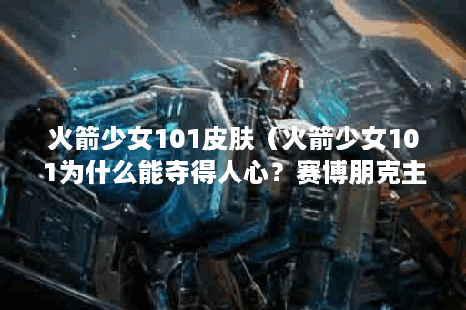 火箭少女101皮肤（火箭少女101为什么能夺得人心？赛博朋克主题皮肤系