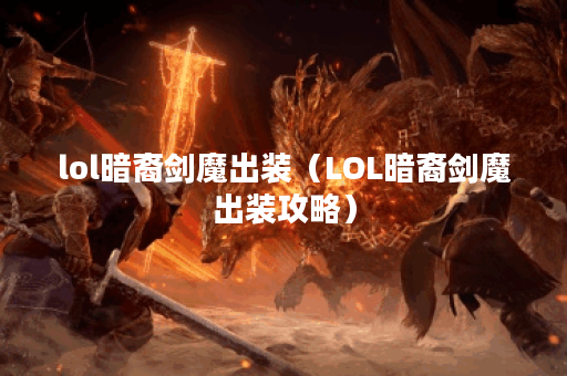 lol暗裔剑魔出装（LOL暗裔剑魔出装攻略）