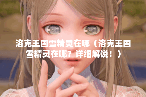洛克王国雪精灵在哪（洛克王国雪精灵在哪？详细解说！）