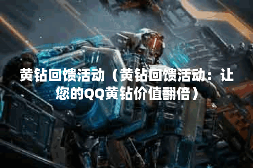黄钻回馈活动（黄钻回馈活动：让您的QQ黄钻价值翻倍）