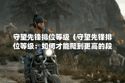 守望先锋排位等级（守望先锋排位等级：如何才能爬到更高的段位？）