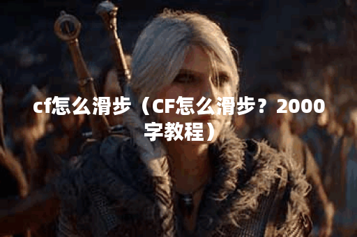 cf怎么滑步（CF怎么滑步？2000字教程）