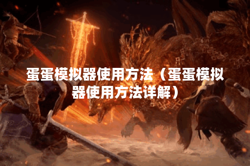 蛋蛋模拟器使用方法（蛋蛋模拟器使用方法详解）