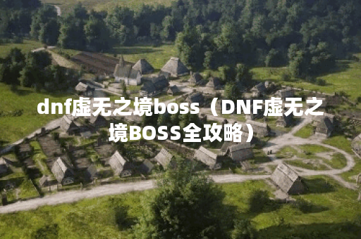 dnf虚无之境boss（DNF虚无之境BOSS全攻略）