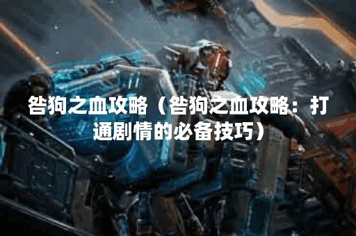 咎狗之血攻略（咎狗之血攻略：打通剧情的必备技巧）
