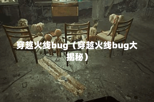 穿越火线bug（穿越火线bug大揭秘）
