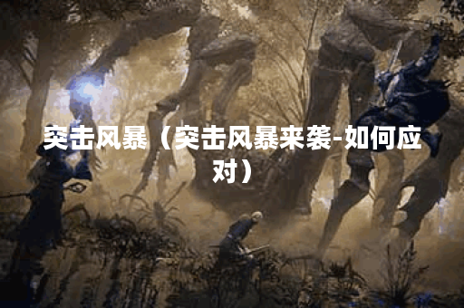 突击风暴（突击风暴来袭-如何应对）