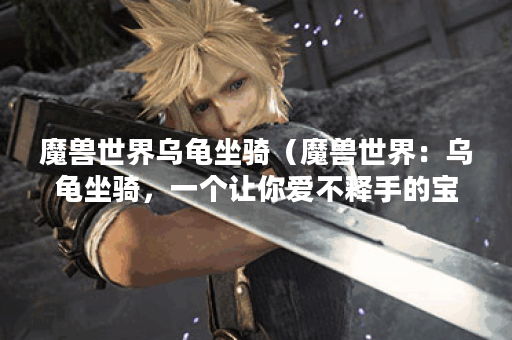 魔兽世界乌龟坐骑（魔兽世界：乌龟坐骑，一个让你爱不释手的宝宝）