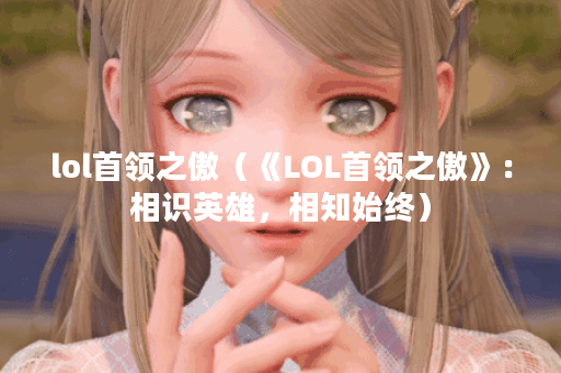 lol首领之傲（《LOL首领之傲》：相识英雄，相知始终）
