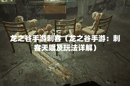 龙之谷手游刺客（龙之谷手游：刺客天赋及玩法详解）