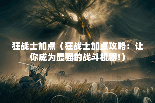狂战士加点（狂战士加点攻略：让你成为最强的战斗机器!）