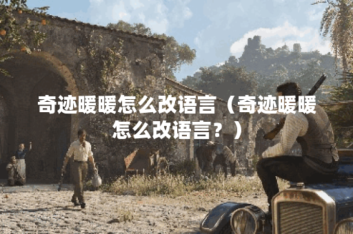 奇迹暖暖怎么改语言（奇迹暖暖怎么改语言？）
