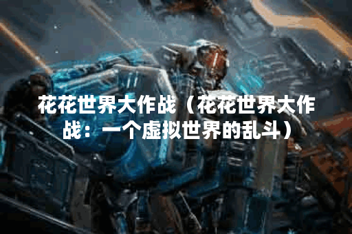 花花世界大作战（花花世界大作战：一个虚拟世界的乱斗）