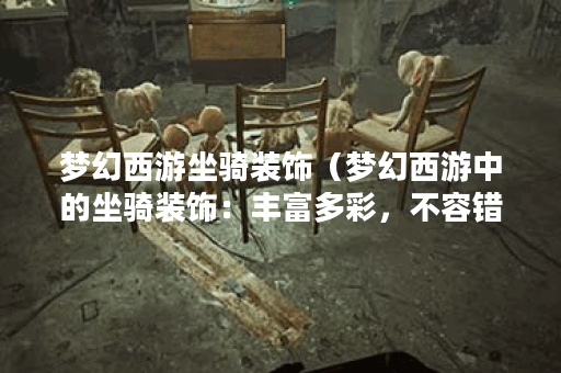 梦幻西游坐骑装饰（梦幻西游中的坐骑装饰：丰富多彩，不容错过）