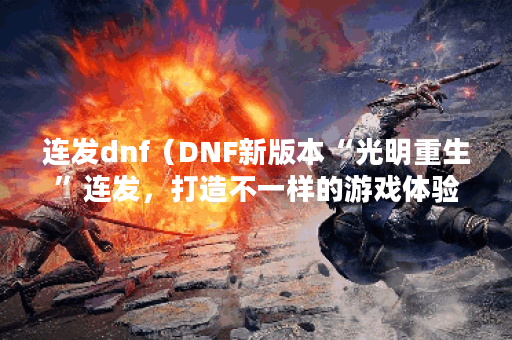 连发dnf（DNF新版本“光明重生”连发，打造不一样的游戏体验！）