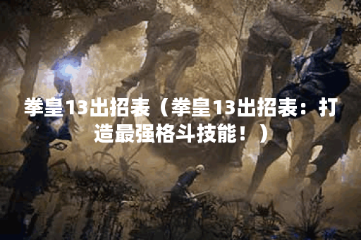 拳皇13出招表（拳皇13出招表：打造最强格斗技能！）
