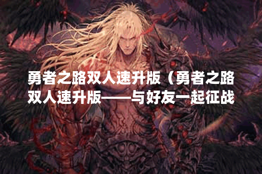 勇者之路双人速升版（勇者之路双人速升版——与好友一起征战游戏世