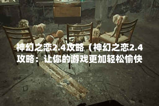 神幻之恋2.4攻略（神幻之恋2.4攻略：让你的游戏更加轻松愉快！）