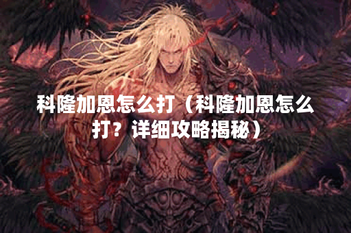 科隆加恩怎么打（科隆加恩怎么打？详细攻略揭秘）