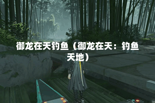 御龙在天钓鱼（御龙在天：钓鱼天地）