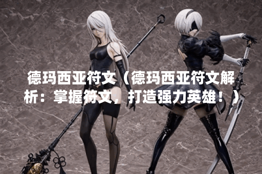 德玛西亚符文（德玛西亚符文解析：掌握符文，打造强力英雄！）