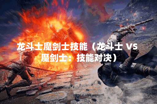 龙斗士魔剑士技能（龙斗士 VS 魔剑士：技能对决）