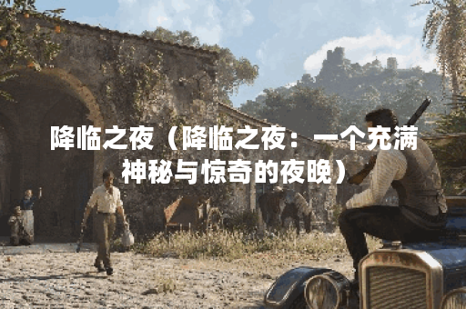 降临之夜（降临之夜：一个充满神秘与惊奇的夜晚）