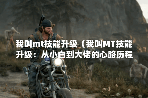 我叫mt技能升级（我叫MT技能升级：从小白到大佬的心路历程）